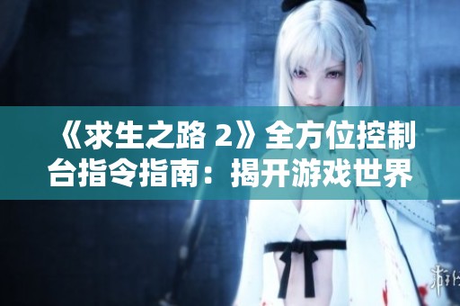 《求生之路 2》全方位控制台指令指南：揭开游戏世界的神秘面纱