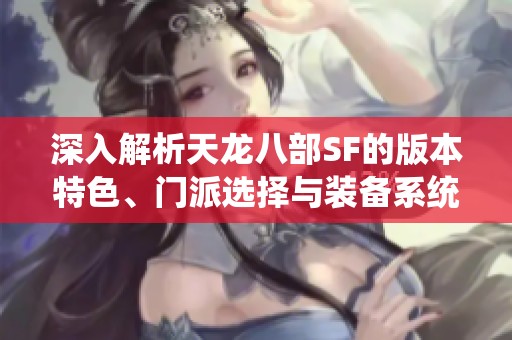 深入解析天龙八部SF的版本特色、门派选择与装备系统