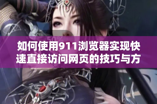 如何使用911浏览器实现快速直接访问网页的技巧与方法