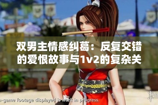 双男主情感纠葛：反复交错的爱恨故事与1v2的复杂关系