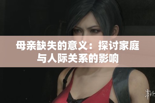 母亲缺失的意义：探讨家庭与人际关系的影响