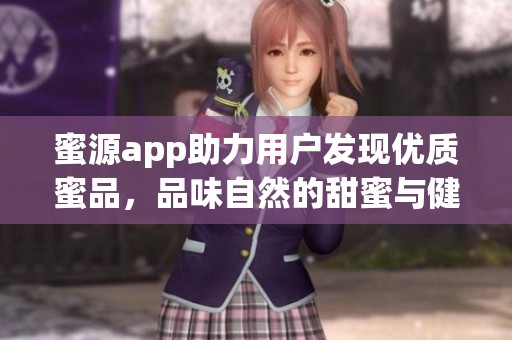 蜜源app助力用户发现优质蜜品，品味自然的甜蜜与健康