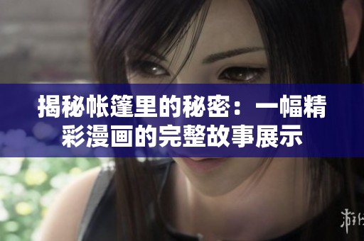 揭秘帐篷里的秘密：一幅精彩漫画的完整故事展示