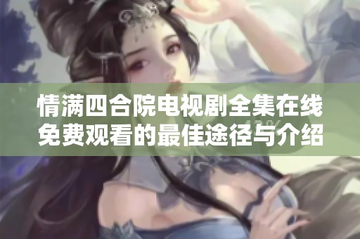情满四合院电视剧全集在线免费观看的最佳途径与介绍