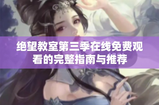 绝望教室第三季在线免费观看的完整指南与推荐