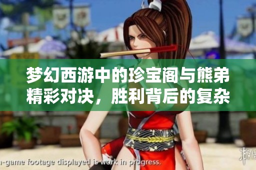 梦幻西游中的珍宝阁与熊弟精彩对决，胜利背后的复杂心情揭秘