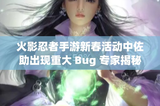 火影忍者手游新春活动中佐助出现重大 Bug 专家揭秘触发条件