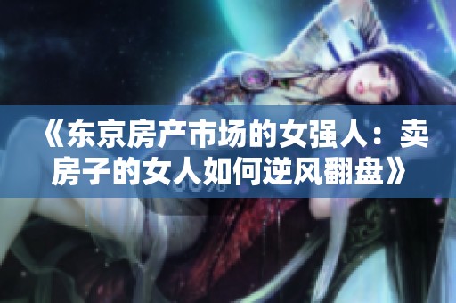 《东京房产市场的女强人：卖房子的女人如何逆风翻盘》