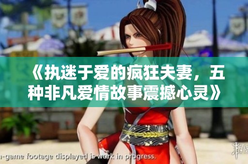 《执迷于爱的疯狂夫妻，五种非凡爱情故事震撼心灵》