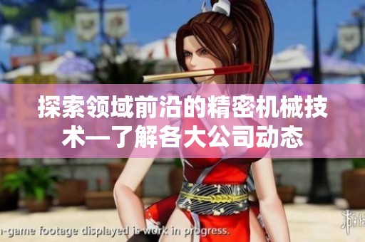 探索领域前沿的精密机械技术—了解各大公司动态