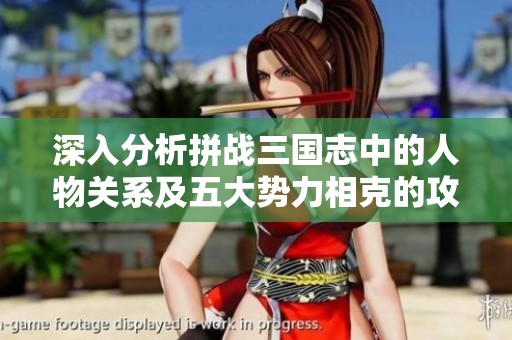深入分析拼战三国志中的人物关系及五大势力相克的攻略与策略