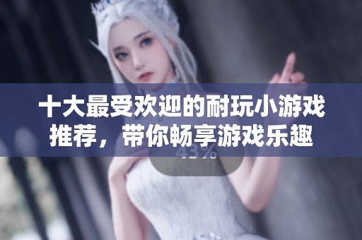 十大最受欢迎的耐玩小游戏推荐，带你畅享游戏乐趣