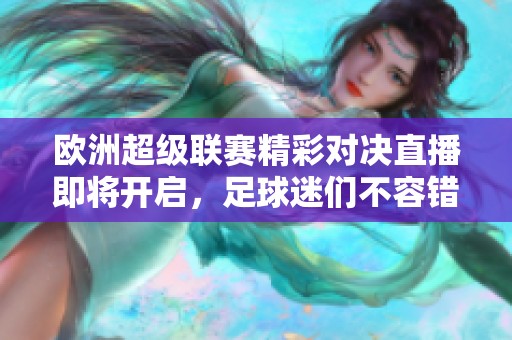 欧洲超级联赛精彩对决直播即将开启，足球迷们不容错过！