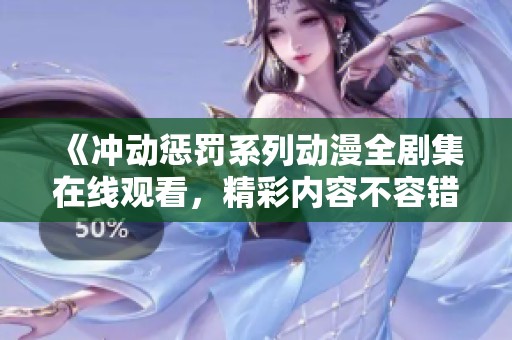 《冲动惩罚系列动漫全剧集在线观看，精彩内容不容错过》