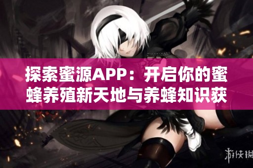探索蜜源APP：开启你的蜜蜂养殖新天地与养蜂知识获取之旅