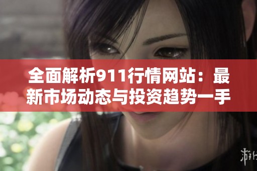 全面解析911行情网站：最新市场动态与投资趋势一手掌握