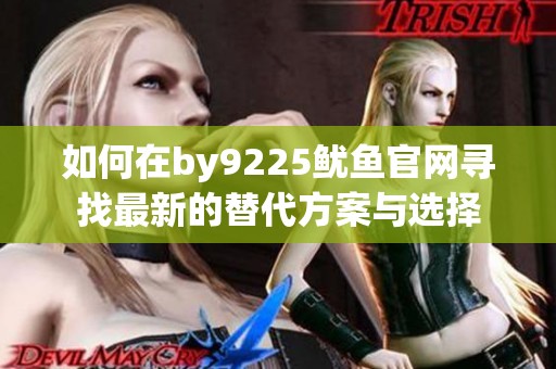 如何在by9225鱿鱼官网寻找最新的替代方案与选择
