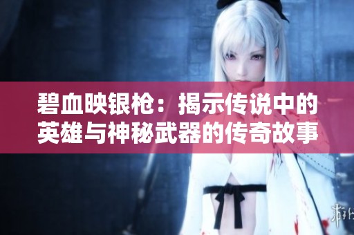 碧血映银枪：揭示传说中的英雄与神秘武器的传奇故事