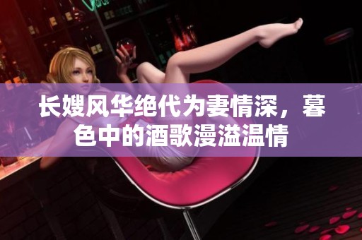 长嫂风华绝代为妻情深，暮色中的酒歌漫溢温情