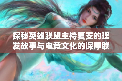 探秘英雄联盟主持夏安的理发故事与电竞文化的深厚联系