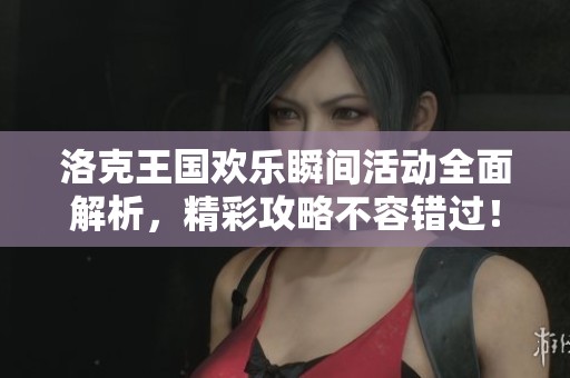 洛克王国欢乐瞬间活动全面解析，精彩攻略不容错过！