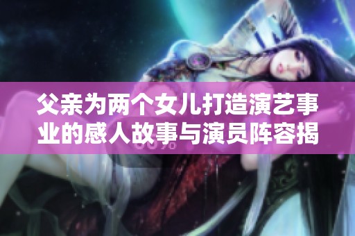 父亲为两个女儿打造演艺事业的感人故事与演员阵容揭秘