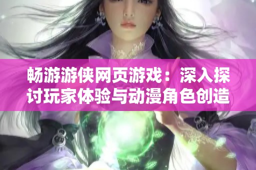 畅游游侠网页游戏：深入探讨玩家体验与动漫角色创造的完美结合