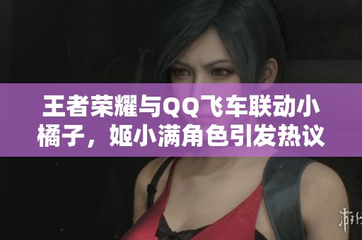 王者荣耀与QQ飞车联动小橘子，姬小满角色引发热议