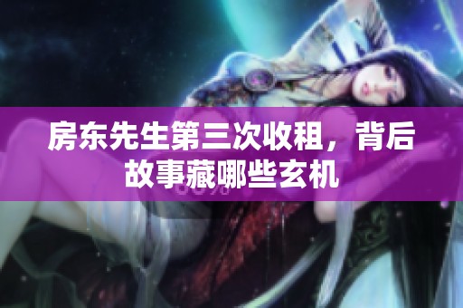 房东先生第三次收租，背后故事藏哪些玄机