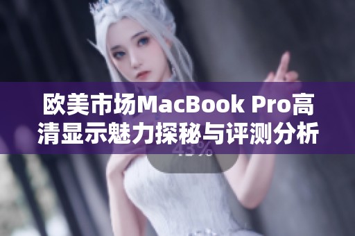 欧美市场MacBook Pro高清显示魅力探秘与评测分析
