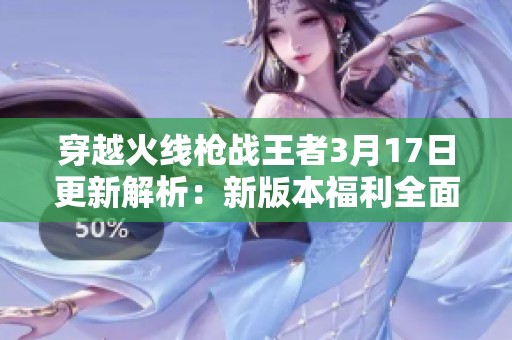 穿越火线枪战王者3月17日更新解析：新版本福利全面揭秘与精彩内容盘点