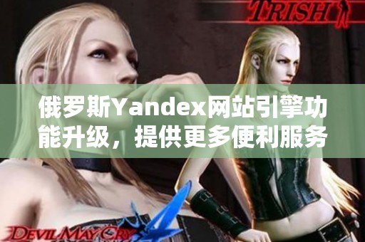 俄罗斯Yandex网站引擎功能升级，提供更多便利服务