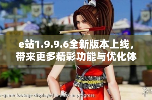 e站1.9.9.6全新版本上线，带来更多精彩功能与优化体验
