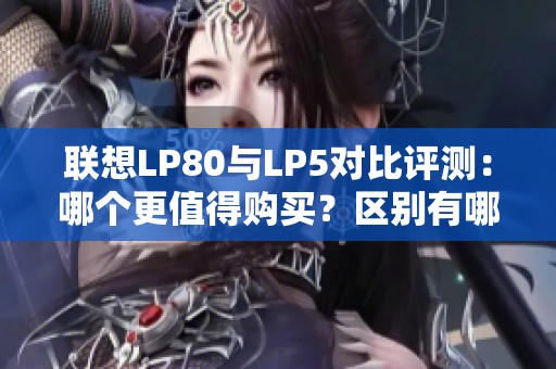 联想LP80与LP5对比评测：哪个更值得购买？区别有哪些？