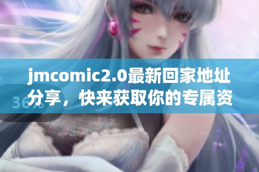 jmcomic2.0最新回家地址分享，快来获取你的专属资源吧！