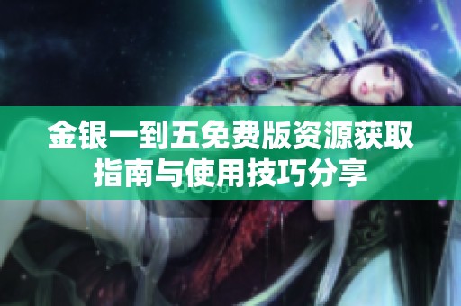 金银一到五免费版资源获取指南与使用技巧分享