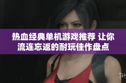 热血经典单机游戏推荐 让你流连忘返的耐玩佳作盘点