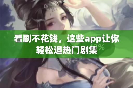 看剧不花钱，这些app让你轻松追热门剧集