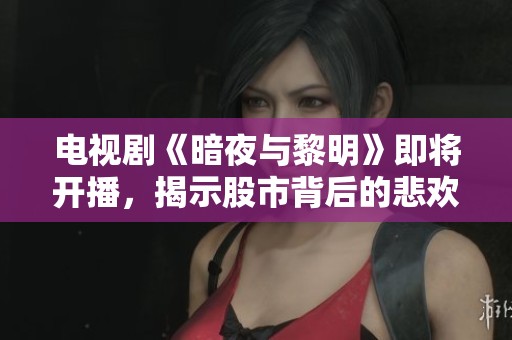 电视剧《暗夜与黎明》即将开播，揭示股市背后的悲欢离合