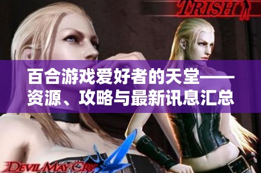 百合游戏爱好者的天堂——资源、攻略与最新讯息汇总分享