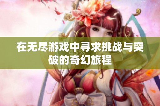 在无尽游戏中寻求挑战与突破的奇幻旅程