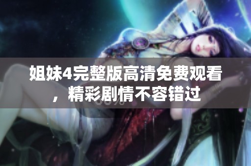 姐妹4完整版高清免费观看，精彩剧情不容错过