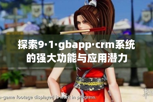 探索9·1·gbapp·crm系统的强大功能与应用潜力