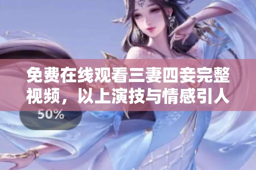 免费在线观看三妻四妾完整视频，以上演技与情感引人深思