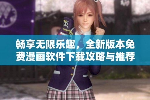 畅享无限乐趣，全新版本免费漫画软件下载攻略与推荐