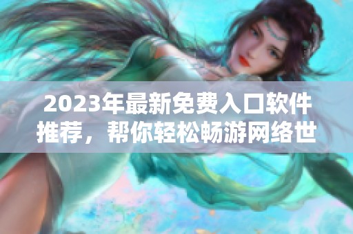 2023年最新免费入口软件推荐，帮你轻松畅游网络世界