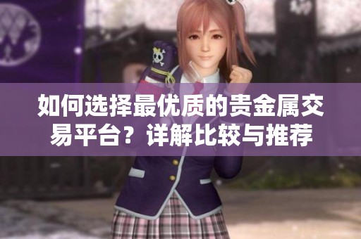 如何选择最优质的贵金属交易平台？详解比较与推荐