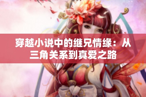 穿越小说中的继兄情缘：从三角关系到真爱之路