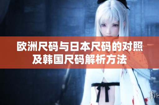 欧洲尺码与日本尺码的对照及韩国尺码解析方法