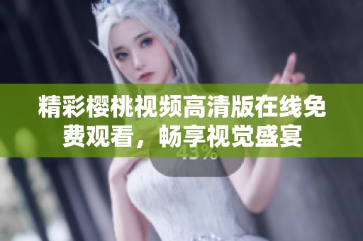 精彩樱桃视频高清版在线免费观看，畅享视觉盛宴